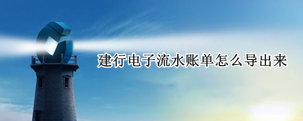 建行电子流水账单怎么导出来