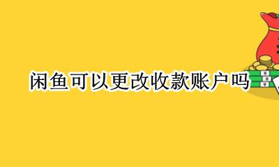 闲鱼怎么设置收款账号 闲鱼可以更改收款账户吗
