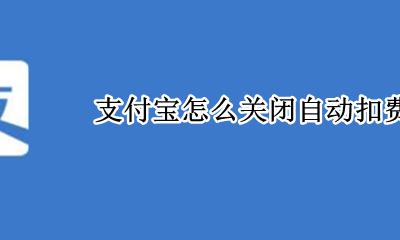 支付宝怎么关闭自动扣费 如何关闭自动扣费