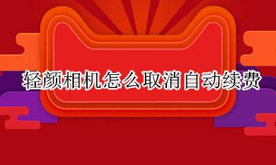 轻颜相机怎么取消自动续费 轻颜相机自动扣费怎么关闭