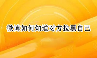 微博如何知道对方拉黑自己 怎么知道别人微博拉黑自己