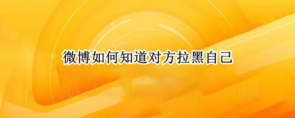 微博如何知道对方拉黑自己