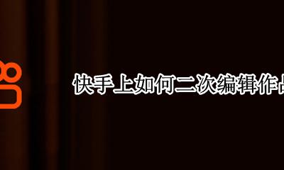 快手上如何二次编辑作品 快手发布的作品能否二次修改