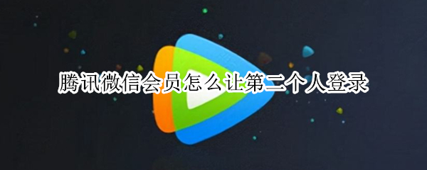 腾讯微信会员怎么让第二个人登录