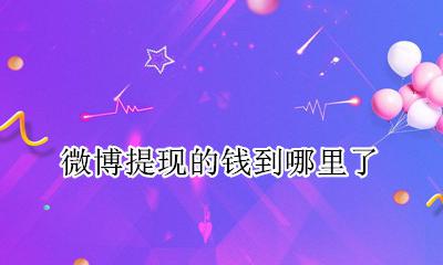 微博提现的钱到哪里了 微博提现的钱怎么没有了
