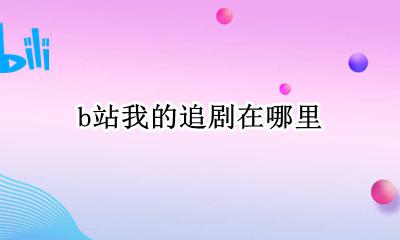 b站的追剧在哪找 b站我的追剧在哪里