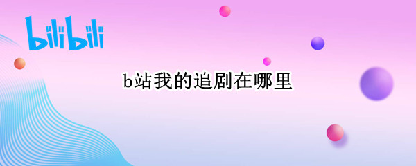 b站我的追剧在哪里