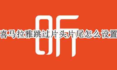 喜马拉雅不能跳过片尾 喜马拉雅跳过片头片尾怎么设置
