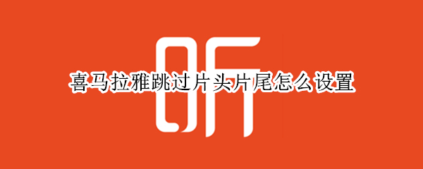 喜马拉雅跳过片头片尾怎么设置