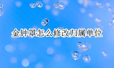 金钟罩所属单位怎么改 金钟罩怎么修改归属单位