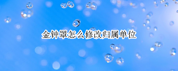 金钟罩怎么修改归属单位