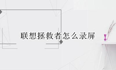 联想拯救者怎么录屏 联想拯救者怎么录制屏幕