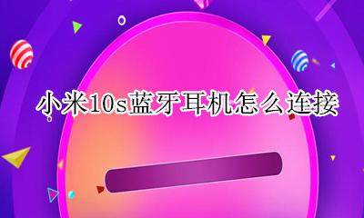 小米10怎么连接耳机 小米10s蓝牙耳机怎么连接