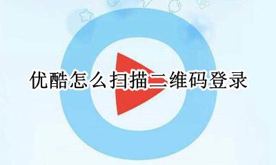 优酷怎么扫描二维码登录 优酷扫码登录二维码在哪