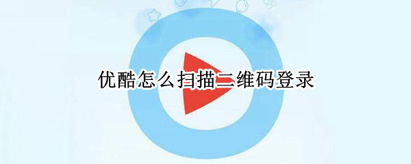 优酷怎么扫描二维码登录