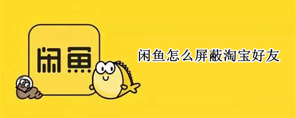 闲鱼怎么屏蔽淘宝好友