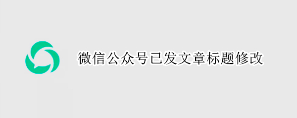 微信公众号已发文章标题修改