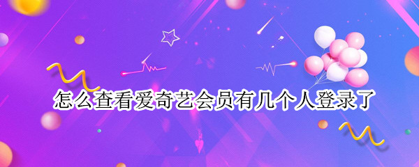 怎么查看爱奇艺会员有几个人登录了