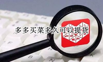 多多买菜多久可以提货 多多买菜必须按时提货吗