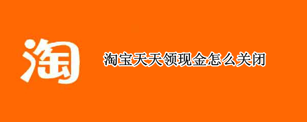 淘宝天天领现金怎么关闭