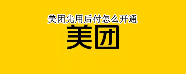 美团先用后付怎么开通