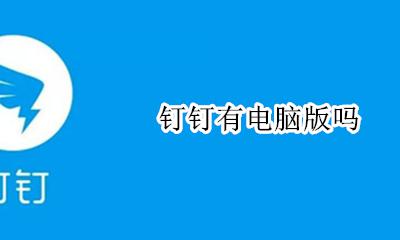 钉钉有电脑版吗 有没有电脑版钉钉