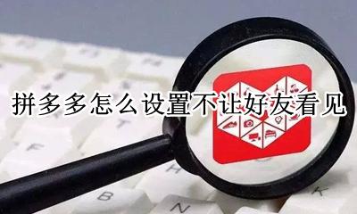 拼多多怎么设置不让好友看见 如何让好友看不到