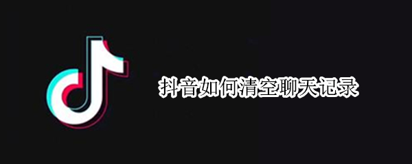 抖音如何清空聊天记录