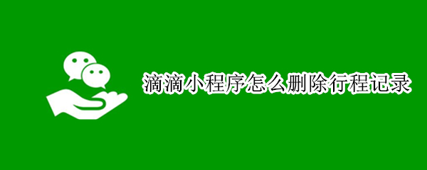 滴滴小程序怎么删除行程记录