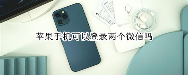 苹果手机可以登录两个微信吗