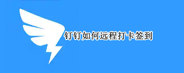 钉钉如何远程打卡签到