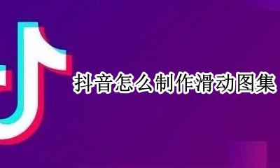 抖音怎么制作滑动图集 抖音相册滑动视频制作