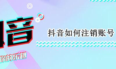 抖音如何注销账号 抖音注销账号怎么弄