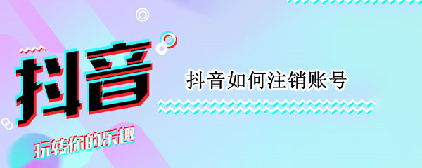 抖音如何注销账号