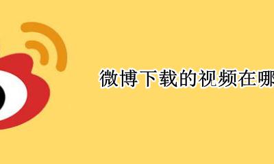 微博下载的视频在哪里 在哪个文件夹