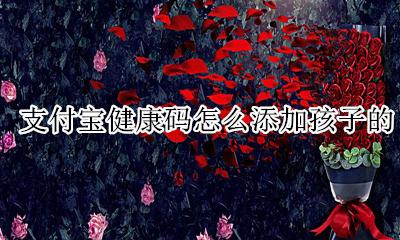 支付宝如何添加孩子健康码 支付宝健康码怎么添加孩子的