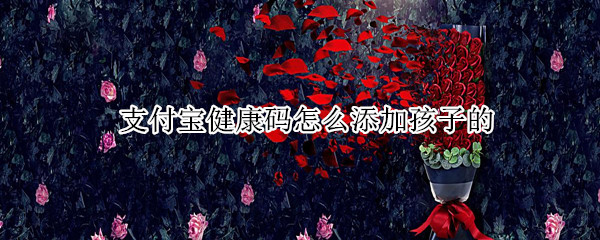 支付宝健康码怎么添加孩子的