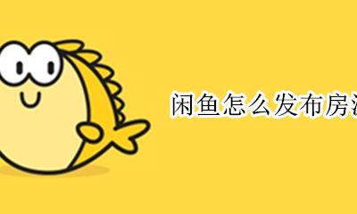 闲鱼怎么发布房源 闲鱼如何发布出租房屋