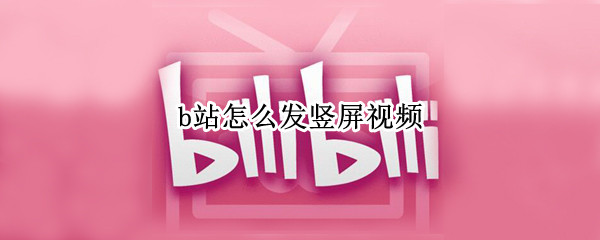 b站怎么发竖屏视频