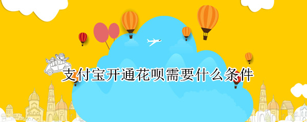 支付宝开通花呗需要什么条件