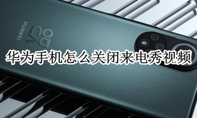 华为手机来电秀怎么关掉 华为手机怎么关闭来电秀视频
