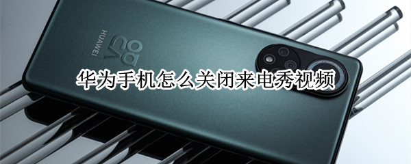 华为手机怎么关闭来电秀视频