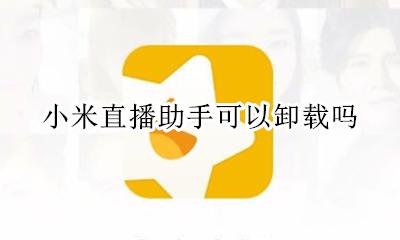 小米直播助手有没有用 小米直播助手可以卸载吗