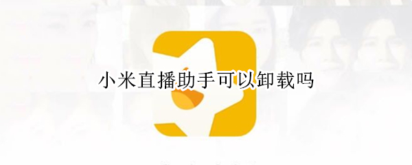 小米直播助手可以卸载吗