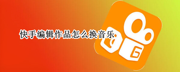 快手编辑作品怎么换音乐