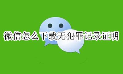 微信怎么下载无犯罪记录证明 微信下载无犯罪记录证明在哪