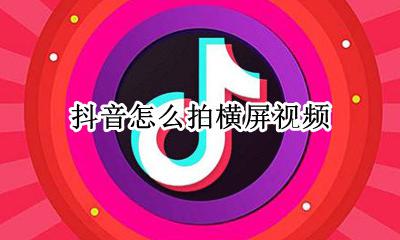 抖音怎么拍横屏视频 抖音如何拍横屏视频