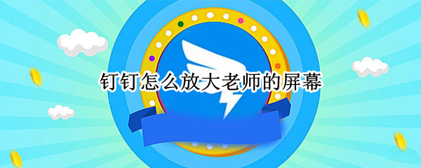 钉钉怎么放大老师的屏幕