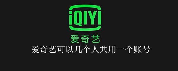 爱奇艺可以几个人共用一个账号