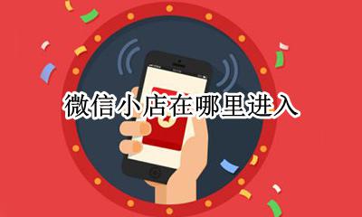 微信小店在哪里进入 微信好友微店在哪里进入